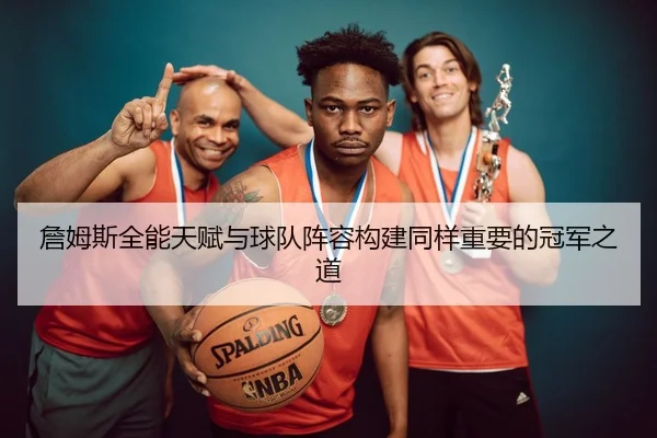 詹姆斯全能天赋与球队阵容构建同样重要的冠军之道 - Xingkong